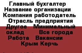 Главный бухгалтер › Название организации ­ Компания-работодатель › Отрасль предприятия ­ Другое › Минимальный оклад ­ 1 - Все города Работа » Вакансии   . Крым,Керчь